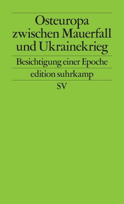 Osteuropa zwischen Mauerfall und Ukrainekrieg: Besichtigung einer Epoche (edition suhrkamp)