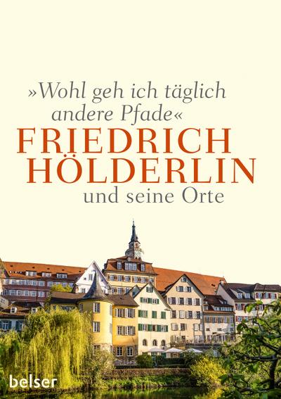 Wohl geh ich täglich andere Pfade: Friedrich Hölderlin und seine Orte