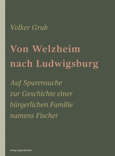 Von Welzheim nach Ludwigsburg: Auf Spurensuche zur Geschichte einer bürgerlichen Familie namens Fischer