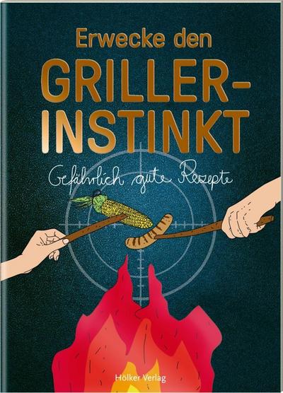 Erwecke den Griller-Instinkt: Gefährlich gute Rezepte (Der kleine Küchenfreund)