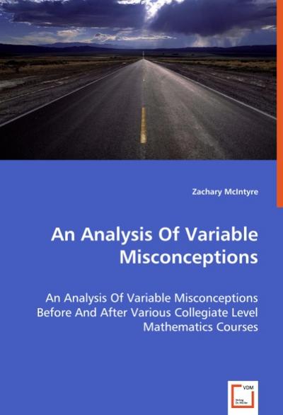 An Analysis Of Variable Misconceptions: An Analysis Of Variable Misconceptions Before And After Various Collegiate Level Mathematics Courses