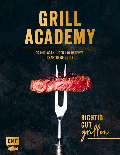 Grill Academy  Richtig gut grillen: Grundlagen, über 120 Rezepte, Craft Beer Guide