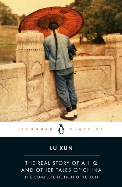 The Real Story of Ah-Q and Other Tales of China: The Complete Fiction of Lu Xun (Penguin Classics)