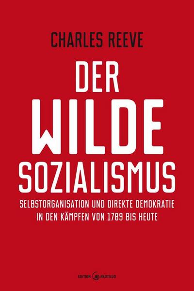 Der wilde Sozialismus: Selbstorganisation und direkte Demokratie in den Kämpfen von 1789 bis heute