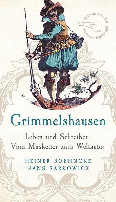 Grimmelshausen: Leben und Schreiben. Vom Musketier zum Weltautor. Überarbeitet und ergänzt um ein Register (Extradrucke der Anderen Bibliothek, Band 323)