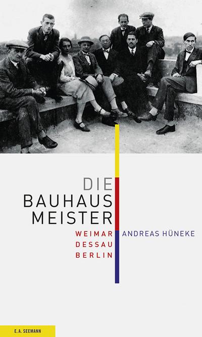 Die Bauhausmeister: Weimar. Dessau. Berlin