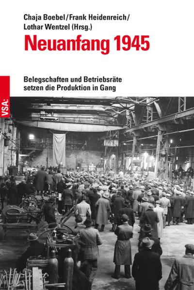 Neuanfang 1945: Belegschaften und Betriebsräte setzen die Produktion in Gang