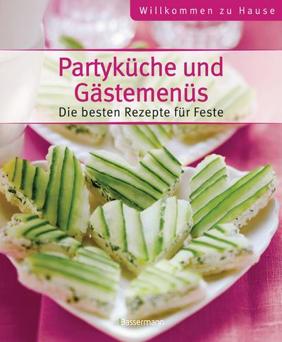 Partyküche und Gästemenüs - Willkommen zu Hause: Die besten Rezepte für Feste