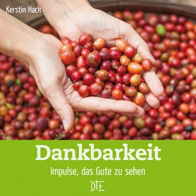 Dankbarkeit: Impulse, das Gute zu sehen (Impulsheft)