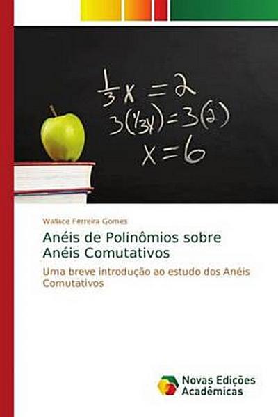 Anéis de Polinômios sobre Anéis Comutativos: Uma breve introdução ao estudo dos Anéis Comutativos