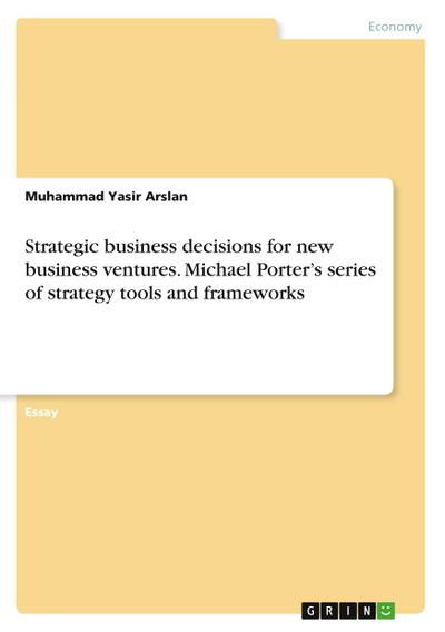 Strategic business decisions for new business ventures. Michael Porter`s series of strategy tools and frameworks