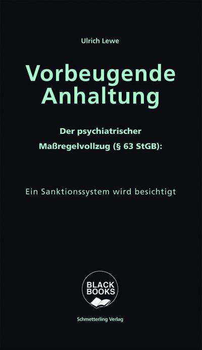 Vorbeugende Anhaltung: Der Maßregelvollzug. Das Schwarze Loch im Psychiatrieuniversum: Der psychiatrische Maßregelvollzug (§63 StGB) (BLACK BOOKS)