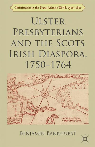Ulster Presbyterians and the Scots Irish Diaspora, 1750-1764 (Christianities in the Trans-Atlantic World)
