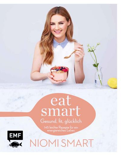 Eat smart  Gesund, fit, glücklich  145 leichte Rezepte für ein energiereiches Leben  Deutsch