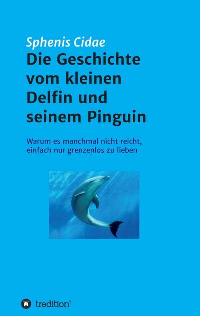 Die Geschichte vom kleinen Delfin und seinem Pinguin: Warum es manchmal nicht reicht, einfach nur grenzenlos zu lieben