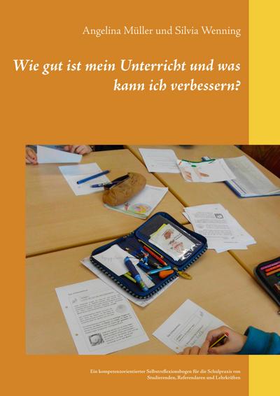 Wie gut ist mein Unterricht und was kann ich verbessern?: Ein kompetenzorientierter Selbstreflexionsbogen für die Schulpraxis von Studierenden, Referendaren und Lehrkräften