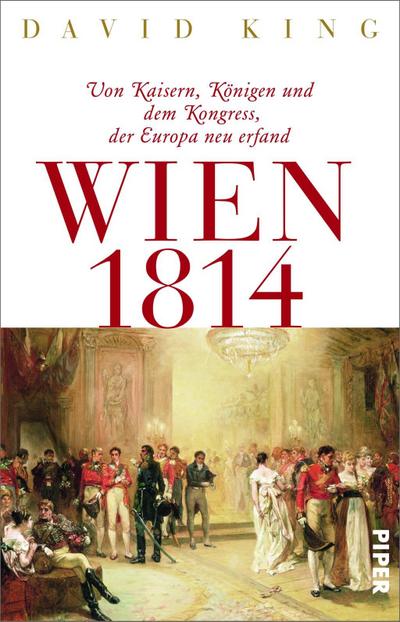 Wien 1814: Von Kaisern, Königen und dem Kongress, der Europa neu erfand