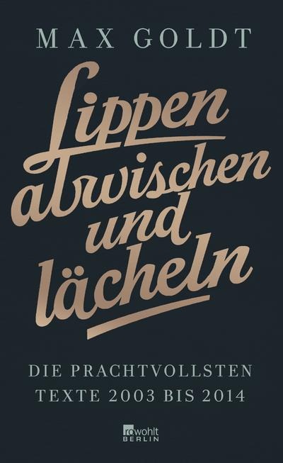 Lippen abwischen und lächeln: Die prachtvollsten Texte 2003 bis 2014 (und einige aus den Neunzigern)