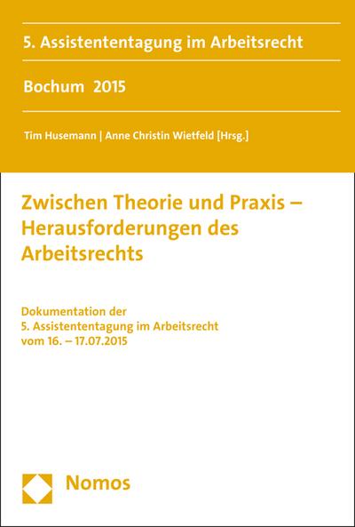 Zwischen Theorie und Praxis - Herausforderungen des Arbeitsrechts: Dokumentation der 5. Assistententagung im Arbeitsrecht vom 16. - 17.07.2015