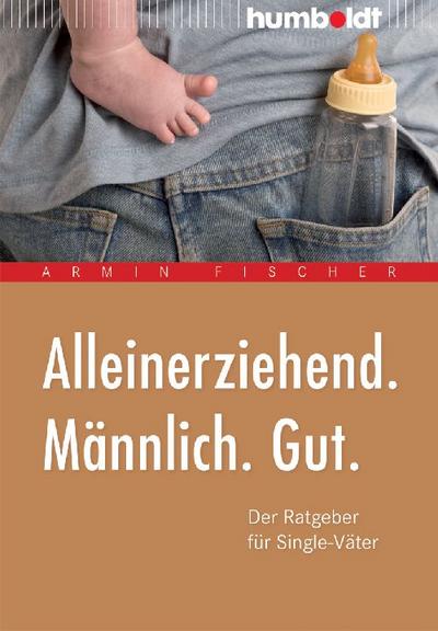 Alleinerziehend. Männlich. Gut. Der Ratgeber für Single-Väter (humboldt - Eltern & Kind)