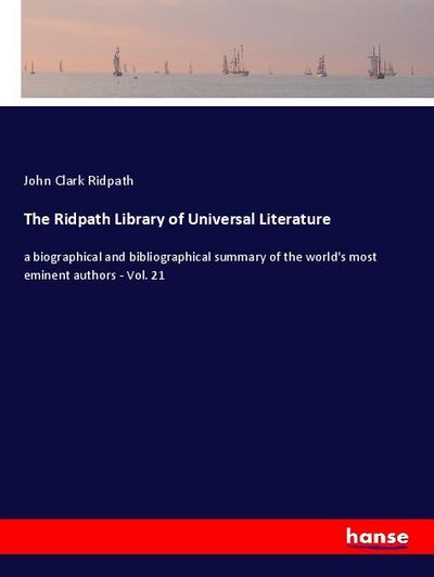 The Ridpath Library of Universal Literature: a biographical and bibliographical summary of the world`s most eminent authors - Vol. 21