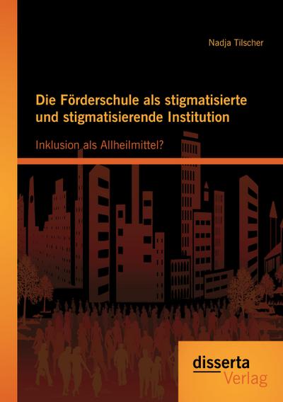 Die Förderschule als stigmatisierte und stigmatisierende Institution: Inklusion als Allheilmittel?