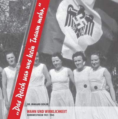 Das Reich war uns kein Traum mehr: Wahn und Wirklichkeit. Kornwestheim 1931-1945