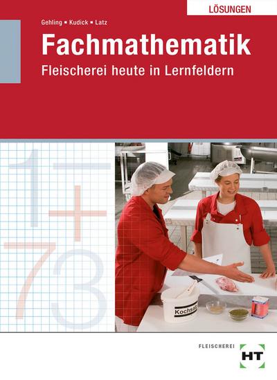 Fachmathematik Fleischerei heute: Lösungen zu HT 1401 Fachmathematik Fleischerei heute in Lernfeldern