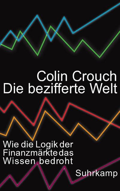 Die bezifferte Welt: Wie die Logik der Finanzmärkte das Wissen bedroht