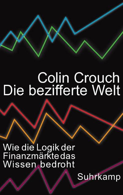 Die bezifferte Welt: Wie die Logik der Finanzmärkte das Wissen bedroht