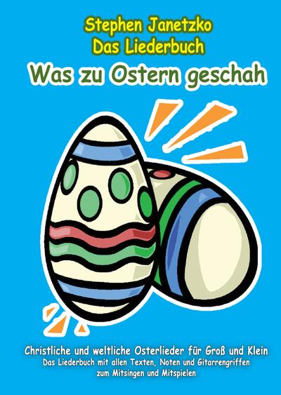 Was zu Ostern geschah - Christliche und weltliche Osterlieder für Groß und Klein: Das Liederbuch mit allen Texten, Noten und Gitarrengriffen zum Mitsingen und Mitspielen