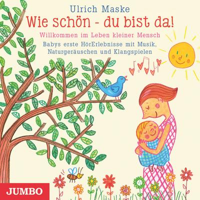 Wie schön - du bist da! Willkommen im Leben kleiner Mensch: Babys erste HörErlebnisse mit Musik, Naturgeräuschen und Klangspielen