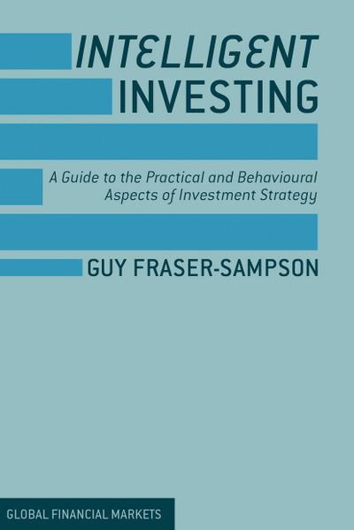 Intelligent Investing: A Guide to the Practical and Behavioural Aspects of Investment Strategy (Global Financial Markets)