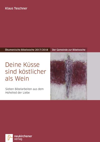 Deine Küsse sind köstlicher als Wein: Der Gemeinde zur Bibelwoche - Sieben Bibelarbeiten aus dem Hohelied der Liebe - Ökumenische Bibelwoche 2017/2018 (Bibelwochenmaterial)