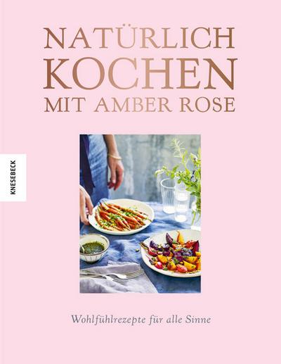 Natürlich kochen mit Amber Rose  Wohlfühlrezepte für alle Sinne  Übers. v. Holle, Barbara  Deutsch  150 farb. Abb.