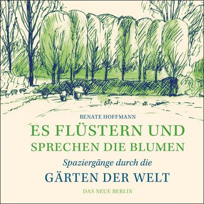 Es flüstern und sprechen die Blumen: Spaziergänge durch die Gärten der Welt