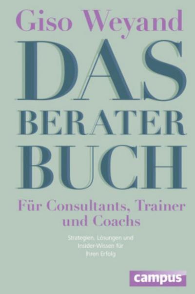 Das Berater-Buch - Für Consultants, Trainer und Coachs: Strategien, Lösungen und Insider-Wissen für Ihren Erfolg