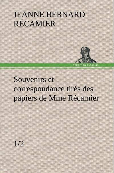 Souvenirs et correspondance tirés des papiers de Mme Récamier (1/2)
