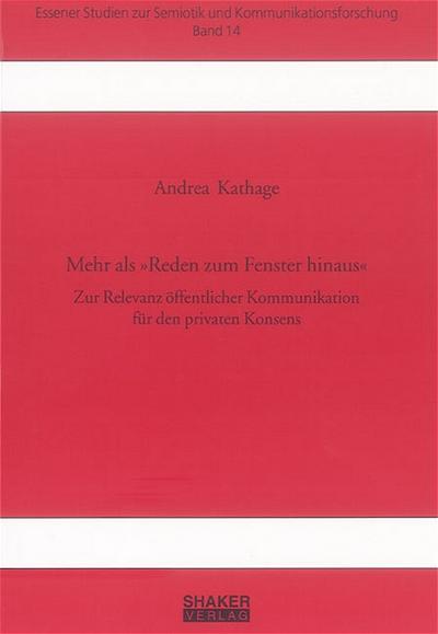 Mehr als Reden zum Fenster hinaus: Zur Relevanz öffentlicher Kommunikation für den privaten Konsens (Essener Studien zur Semiotik und Kommunikationsforschung)