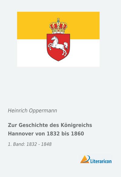 Zur Geschichte des Königreichs Hannover von 1832 bis 1860: 1. Band: 1832 - 1848