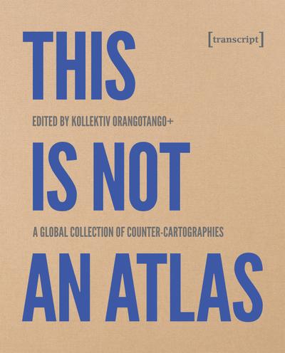 This Is Not an Atlas: A Global Collection of Counter-Cartographies (Sozial- und Kulturgeographie, Bd. 26)