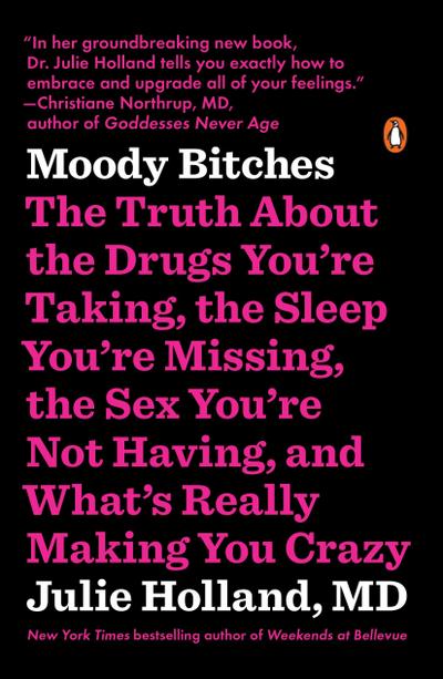 Moody Bitches: The Truth About the Drugs You`re Taking, the Sleep You`re Missing, the Sex You`re Not Having, and What`s Really Making You Crazy