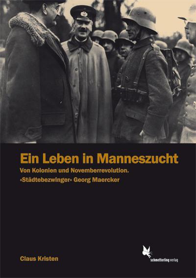 Ein Leben in Manneszucht: Von Kolonien u. Novemberrevolution. Städtebezwinger" Georg Maercker"