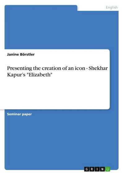 Presenting the creation of an icon - Shekhar Kapur`s Elizabeth