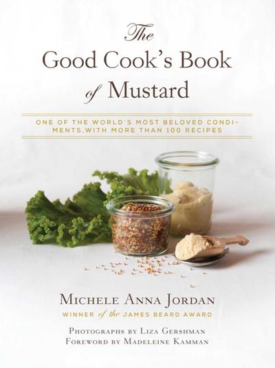 The Good Cook`s Book of Mustard: One of the Worlds Most Beloved Condiments, with more than 100 recipes