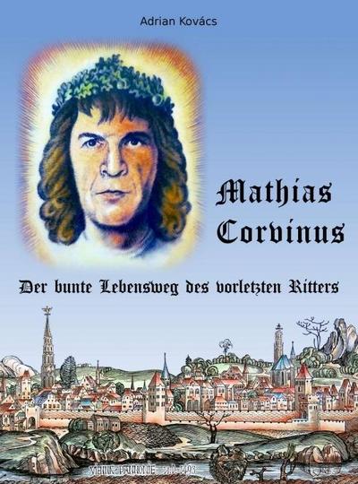 Mathias Corvinus: Der bunte Lebensweg des vorletzten Ritters
