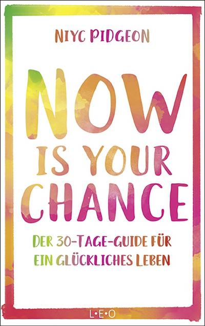 Now Is Your Chance: Der 30-Tage-Guide für ein glückliches Leben