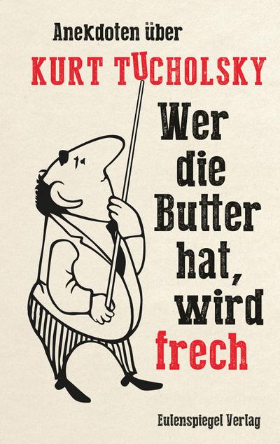 Wer die Butter hat, wird frech: Anekdoten über Kurt Tucholsky