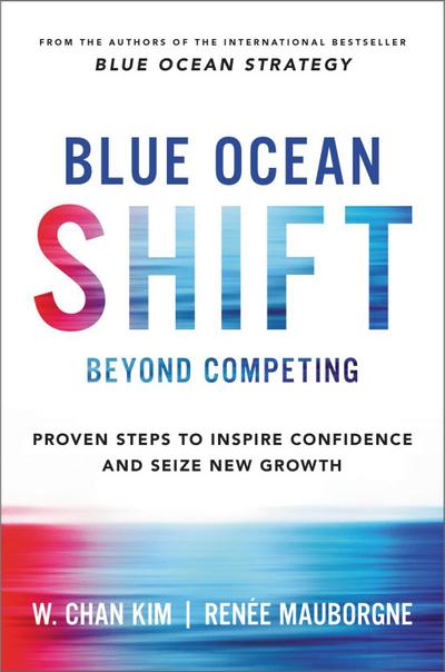 Blue Ocean Shift: Beyond Competing - Proven Steps to Inspire Confidence and Seize New Growth