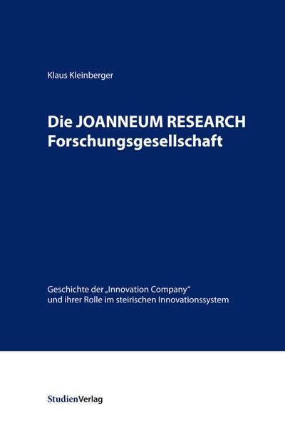 Die JOANNEUM RESEARCH Forschungsgesellschaft: Geschichte der Innovation Company und ihrer Rolle im steirischen Innovationssystem (Innovationsmuster in der österreichischen Wirtschaftsgeschichte)